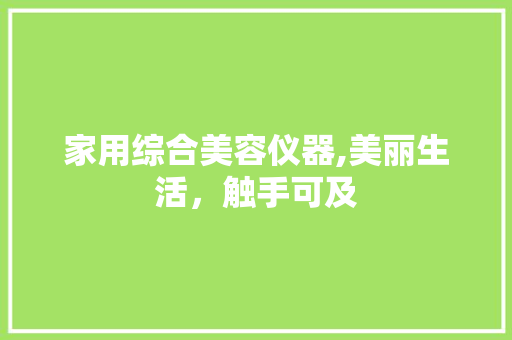 家用综合美容仪器,美丽生活，触手可及 家用综合美容仪器,美丽生活，触手可及 服饰装扮