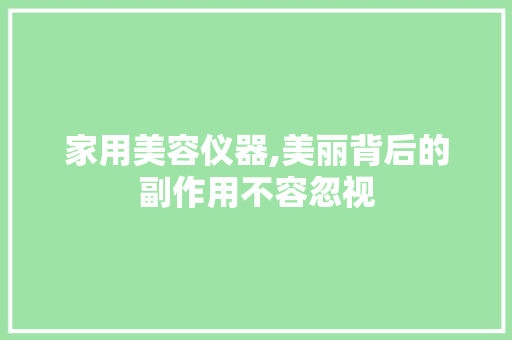 家用美容仪器,美丽背后的副作用不容忽视 家用美容仪器,美丽背后的副作用不容忽视 旅行地理