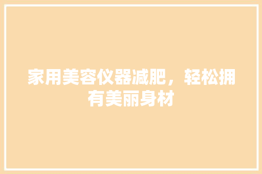 家用美容仪器减肥，轻松拥有美丽身材 家用美容仪器减肥，轻松拥有美丽身材 动手制作