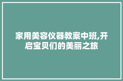 家用美容仪器教案中班,开启宝贝们的美丽之旅 家用美容仪器教案中班,开启宝贝们的美丽之旅 服饰装扮