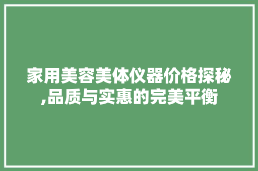家用美容美体仪器价格探秘,品质与实惠的完美平衡 家用美容美体仪器价格探秘,品质与实惠的完美平衡 服饰装扮
