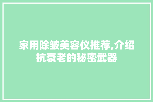 家用除皱美容仪推荐,介绍抗衰老的秘密武器 家用除皱美容仪推荐,介绍抗衰老的秘密武器 动手制作