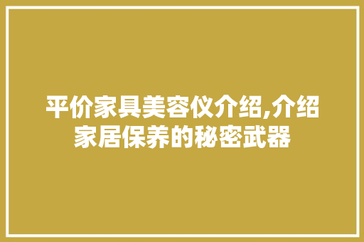 平价家具美容仪介绍,介绍家居保养的秘密武器 平价家具美容仪介绍,介绍家居保养的秘密武器 服饰装扮