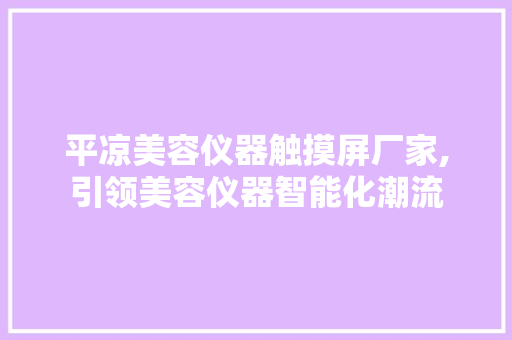 平凉美容仪器触摸屏厂家,引领美容仪器智能化潮流 平凉美容仪器触摸屏厂家,引领美容仪器智能化潮流 日用科普