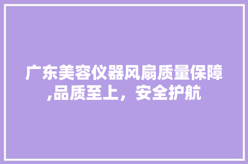 广东美容仪器风扇质量保障,品质至上，安全护航 广东美容仪器风扇质量保障,品质至上，安全护航 美容塑身