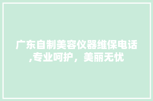 广东自制美容仪器维保电话,专业呵护，美丽无忧 广东自制美容仪器维保电话,专业呵护，美丽无忧 美容塑身
