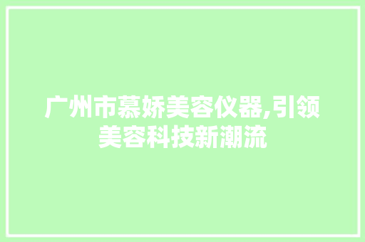 广州市慕娇美容仪器,引领美容科技新潮流 旅行地理
