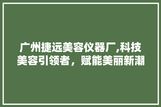 广州捷远美容仪器厂,科技美容引领者，赋能美丽新潮流 广州捷远美容仪器厂,科技美容引领者，赋能美丽新潮流 动手制作