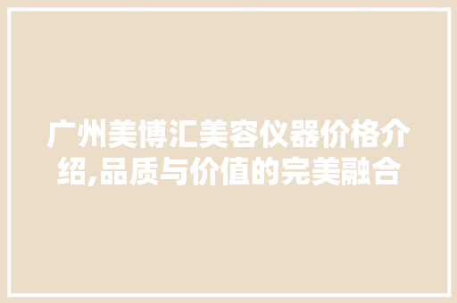 广州美博汇美容仪器价格介绍,品质与价值的完美融合 广州美博汇美容仪器价格介绍,品质与价值的完美融合 家居时尚