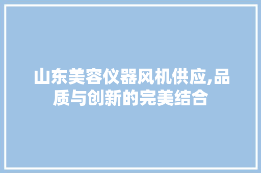 山东美容仪器风机供应,品质与创新的完美结合 山东美容仪器风机供应,品质与创新的完美结合 服饰装扮