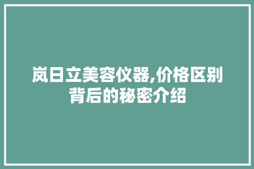 岚日立美容仪器,价格区别背后的秘密介绍 岚日立美容仪器,价格区别背后的秘密介绍 家居时尚
