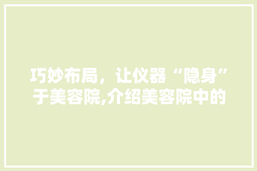 巧妙布局，让仪器“隐身”于美容院,介绍美容院中的技术秘密 巧妙布局，让仪器“隐身”于美容院,介绍美容院中的技术秘密 动手制作