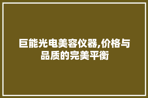巨能光电美容仪器,价格与品质的完美平衡 巨能光电美容仪器,价格与品质的完美平衡 动手制作