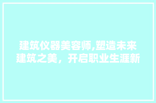 建筑仪器美容师,塑造未来建筑之美，开启职业生涯新篇章 建筑仪器美容师,塑造未来建筑之美，开启职业生涯新篇章 服饰装扮