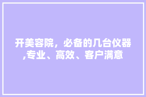 开美容院，必备的几台仪器,专业、高效、客户满意 开美容院，必备的几台仪器,专业、高效、客户满意 饮食拾萃