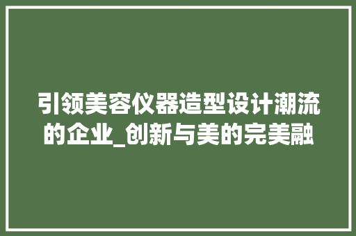 引领美容仪器造型设计潮流的企业_创新与美的完美融合 引领美容仪器造型设计潮流的企业_创新与美的完美融合 饮食拾萃