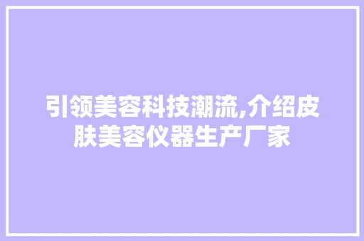 引领美容科技潮流,介绍皮肤美容仪器生产厂家 引领美容科技潮流,介绍皮肤美容仪器生产厂家 旅行地理