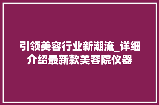 引领美容行业新潮流_详细介绍最新款美容院仪器 引领美容行业新潮流_详细介绍最新款美容院仪器 家居时尚