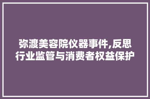 弥渡美容院仪器事件,反思行业监管与消费者权益保护 弥渡美容院仪器事件,反思行业监管与消费者权益保护 饮食拾萃
