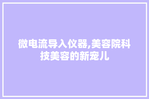 微电流导入仪器,美容院科技美容的新宠儿 微电流导入仪器,美容院科技美容的新宠儿 旅行地理