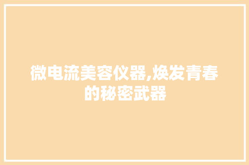 微电流美容仪器,焕发青春的秘密武器 微电流美容仪器,焕发青春的秘密武器 日用科普