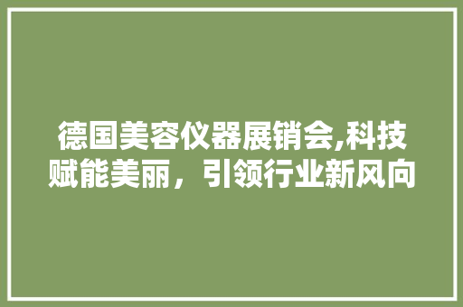 德国美容仪器展销会,科技赋能美丽，引领行业新风向 德国美容仪器展销会,科技赋能美丽，引领行业新风向 饮食拾萃