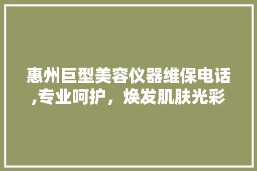 惠州巨型美容仪器维保电话,专业呵护，焕发肌肤光彩 惠州巨型美容仪器维保电话,专业呵护，焕发肌肤光彩 美容塑身