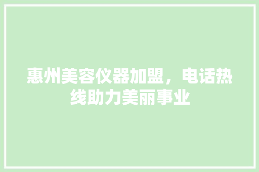 惠州美容仪器加盟，电话热线助力美丽事业 惠州美容仪器加盟，电话热线助力美丽事业 家居时尚