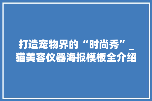 打造宠物界的“时尚秀”_猫美容仪器海报模板全介绍 打造宠物界的“时尚秀”_猫美容仪器海报模板全介绍 美容塑身