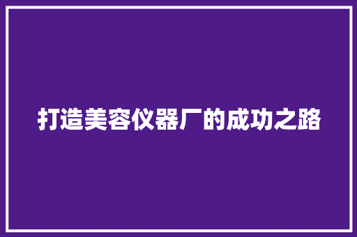 打造美容仪器厂的成功之路 打造美容仪器厂的成功之路 服饰装扮