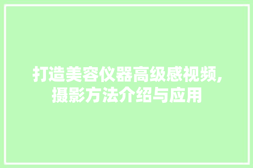 打造美容仪器高级感视频,摄影方法介绍与应用 打造美容仪器高级感视频,摄影方法介绍与应用 服饰装扮
