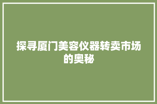 探寻厦门美容仪器转卖市场的奥秘 探寻厦门美容仪器转卖市场的奥秘 饮食拾萃