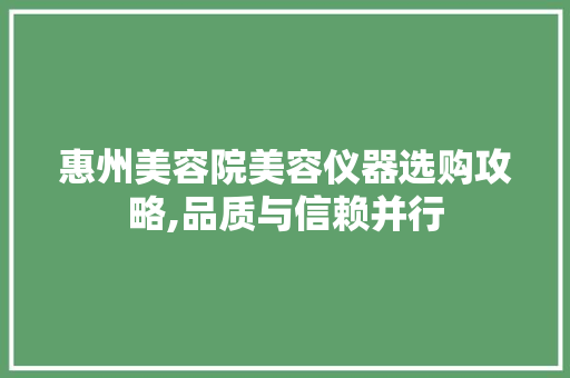 惠州美容院美容仪器选购攻略,品质与信赖并行 惠州美容院美容仪器选购攻略,品质与信赖并行 饮食拾萃
