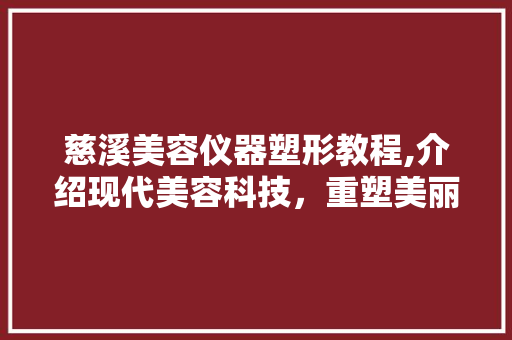 慈溪美容仪器塑形教程,介绍现代美容科技，重塑美丽人生 慈溪美容仪器塑形教程,介绍现代美容科技，重塑美丽人生 饮食拾萃