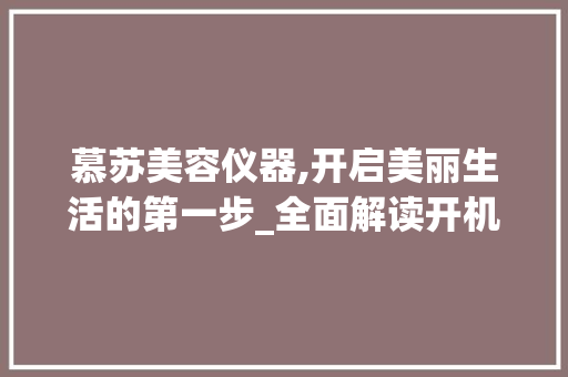 慕苏美容仪器,开启美丽生活的第一步_全面解读开机流程及注意事项 慕苏美容仪器,开启美丽生活的第一步_全面解读开机流程及注意事项 动手制作