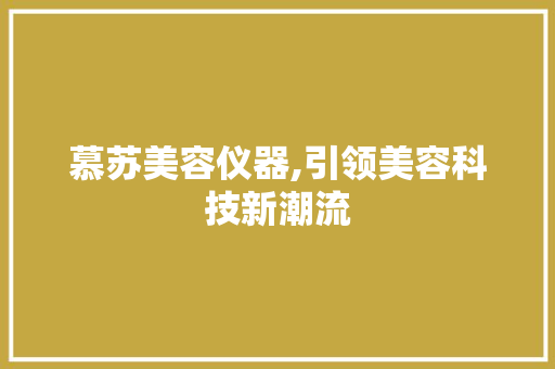 慕苏美容仪器,引领美容科技新潮流 慕苏美容仪器,引领美容科技新潮流 美容塑身