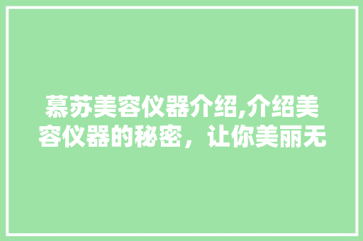 慕苏美容仪器介绍,介绍美容仪器的秘密，让你美丽无痕 慕苏美容仪器介绍,介绍美容仪器的秘密，让你美丽无痕 美容塑身