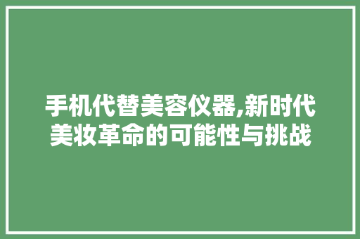 手机代替美容仪器,新时代美妆革命的可能性与挑战 手机代替美容仪器,新时代美妆革命的可能性与挑战 养生保健