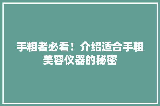 手粗者必看！介绍适合手粗美容仪器的秘密 手粗者必看！介绍适合手粗美容仪器的秘密 家居时尚