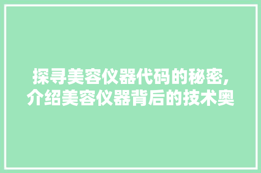 探寻美容仪器代码的秘密,介绍美容仪器背后的技术奥秘 探寻美容仪器代码的秘密,介绍美容仪器背后的技术奥秘 养生保健