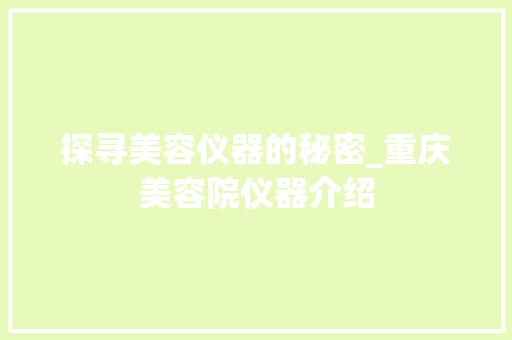探寻美容仪器的秘密_重庆美容院仪器介绍 探寻美容仪器的秘密_重庆美容院仪器介绍 饮食拾萃