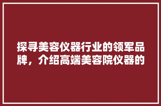 探寻美容仪器行业的领军品牌，介绍高端美容院仪器的秘密 探寻美容仪器行业的领军品牌，介绍高端美容院仪器的秘密 服饰装扮