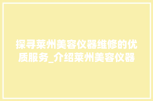 探寻莱州美容仪器维修的优质服务_介绍莱州美容仪器维修点电话背后的故事 探寻莱州美容仪器维修的优质服务_介绍莱州美容仪器维修点电话背后的故事 饮食拾萃