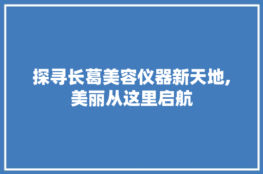 探寻长葛美容仪器新天地,美丽从这里启航 探寻长葛美容仪器新天地,美丽从这里启航 美容塑身