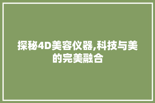 探秘4D美容仪器,科技与美的完美融合 探秘4D美容仪器,科技与美的完美融合 动手制作