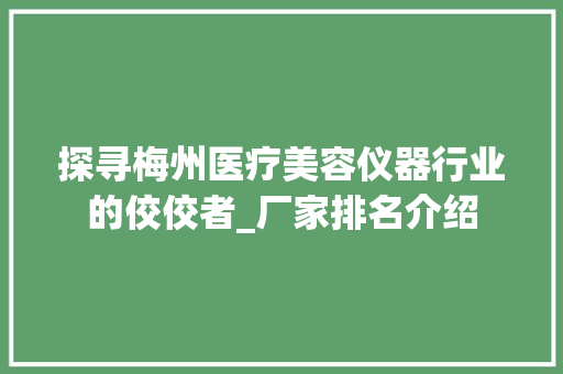 探寻梅州医疗美容仪器行业的佼佼者_厂家排名介绍 探寻梅州医疗美容仪器行业的佼佼者_厂家排名介绍 养生保健