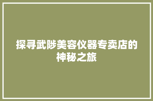 探寻武陟美容仪器专卖店的神秘之旅 美容塑身