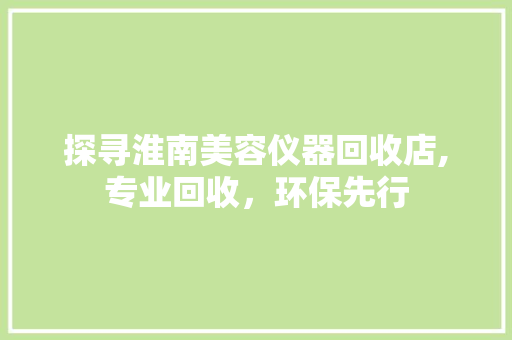 探寻淮南美容仪器回收店,专业回收，环保先行 探寻淮南美容仪器回收店,专业回收，环保先行 养生保健