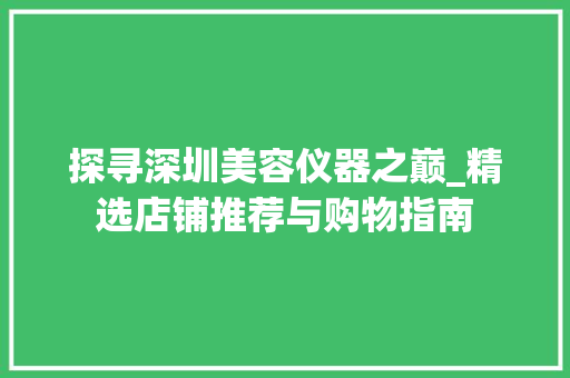 探寻深圳美容仪器之巅_精选店铺推荐与购物指南 探寻深圳美容仪器之巅_精选店铺推荐与购物指南 家居时尚