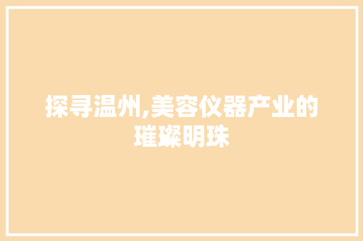 探寻温州,美容仪器产业的璀璨明珠 养生保健